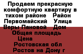 Продаем прекрасную комфортную квартиру в тихом районе › Район ­ Первомайский › Улица ­ Веры Пановой › Дом ­ 32/1 › Общая площадь ­ 50 › Цена ­ 2 800 000 - Ростовская обл., Ростов-на-Дону г. Недвижимость » Квартиры продажа   . Ростовская обл.,Ростов-на-Дону г.